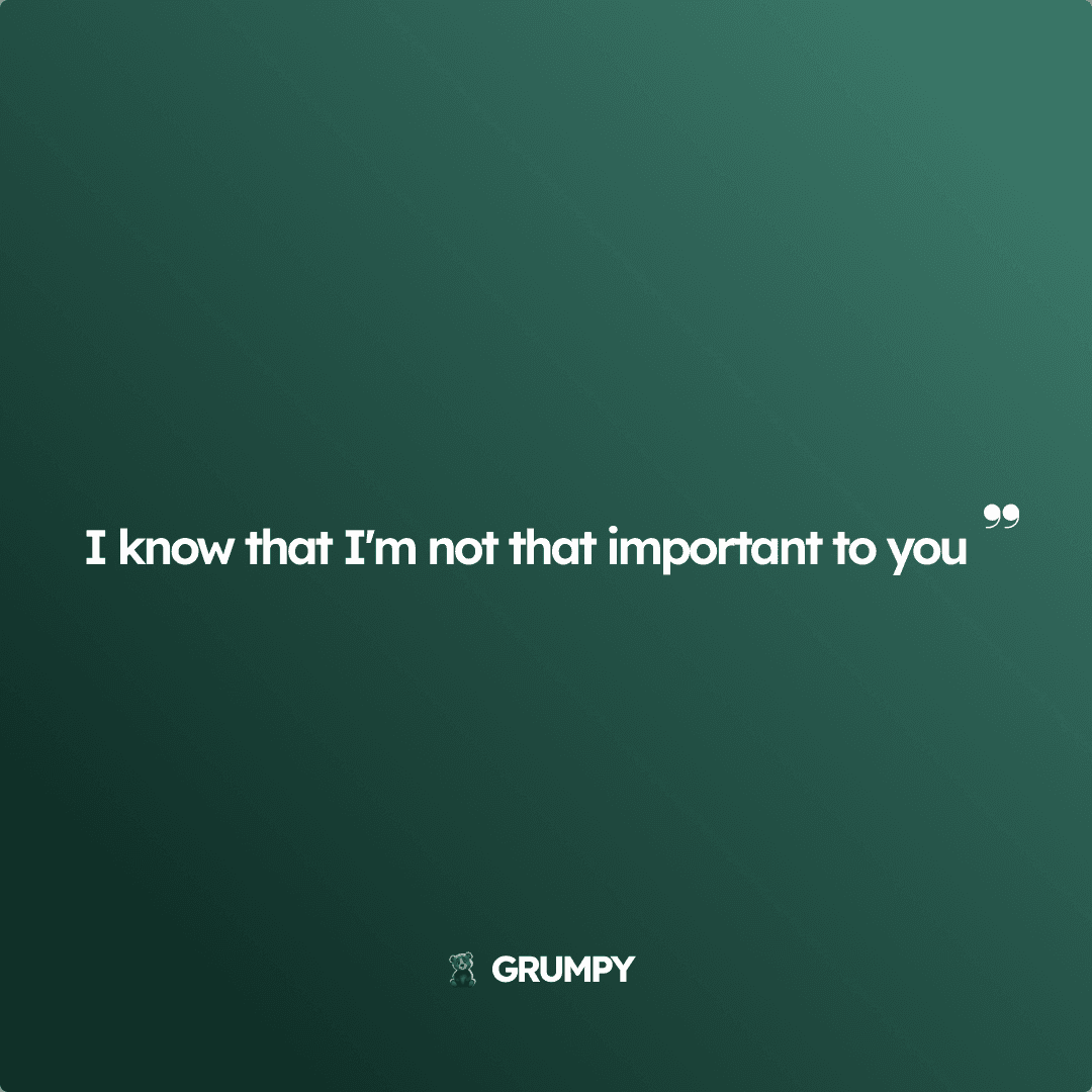 I know that I m not that important to you