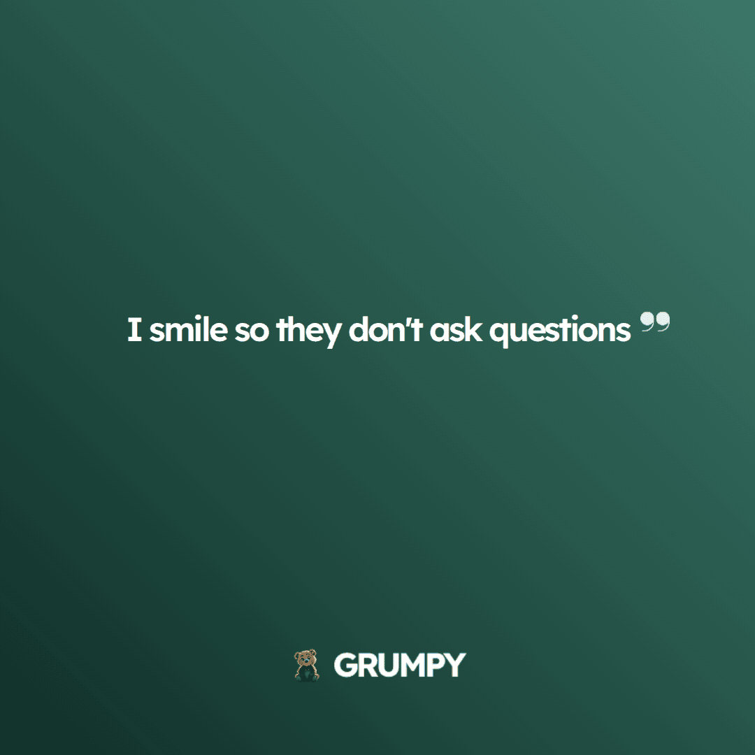 I smile so they don't ask questions